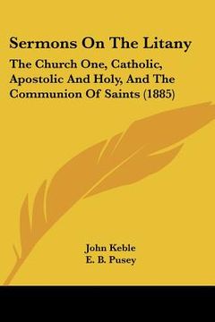 portada sermons on the litany: the church one, catholic, apostolic and holy, and the communion of saints (1885) (en Inglés)