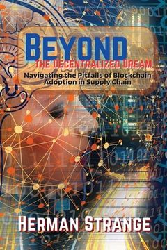 portada Beyond the Decentralized Dream-Navigating the Pitfalls of Blockchain Adoption in Supply Chain: Lessons Learned from Real-World Implementations (en Inglés)