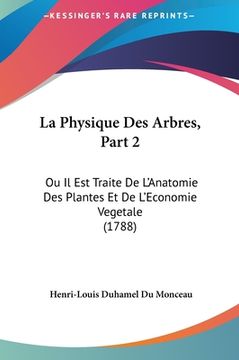 portada La Physique Des Arbres, Part 2: Ou Il Est Traite De L'Anatomie Des Plantes Et De L'Economie Vegetale (1788) (en Francés)