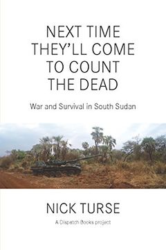 portada Next Time They'll Come to Count the Dead: War and Survival in South Sudan (Dispatch Books)