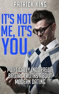 portada It's Not Me, It's You. Politically Incorrect, Brutal Truths About Modern Dating (en Inglés)