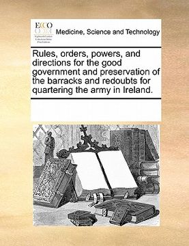 portada rules, orders, powers, and directions for the good government and preservation of the barracks and redoubts for quartering the army in ireland.