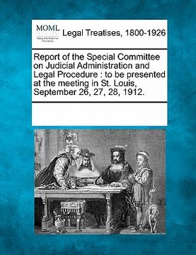 portada report of the special committee on judicial administration and legal procedure: to be presented at the meeting in st. louis, september 26, 27, 28, 191
