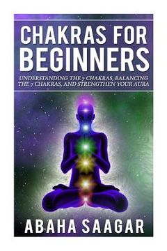 portada Chakras For Beginners: Understanding The Seven Chakras, Balancing The Seven Chakras, and Strengthen Your Aura (en Inglés)