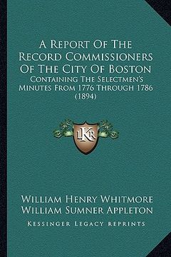 portada a report of the record commissioners of the city of boston: containing the selectmen's minutes from 1776 through 1786 (1894) (in English)