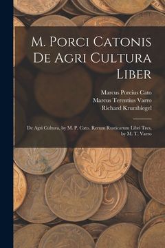 portada M. Porci Catonis De Agri Cultura Liber: De Agri Cultura, by M. P. Cato. Rerum Rusticarum Libri Tres, by M. T. Varro