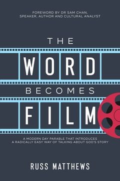 portada The Word Becomes Film: A Modern Day Parable That Introduces a Radically Easy Way of Talking About God's Story (en Inglés)