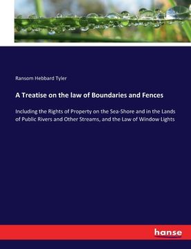 portada A Treatise on the law of Boundaries and Fences: Including the Rights of Property on the Sea-Shore and in the Lands of Public Rivers and Other Streams, (en Inglés)