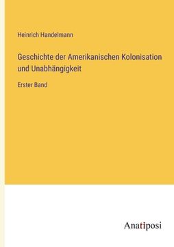 portada Geschichte der Amerikanischen Kolonisation und Unabhängigkeit: Erster Band (en Alemán)