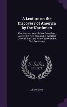 portada A Lecture on the Discovery of America by the Northmen: Five Hundred Years Before Columbus, Delivered in New York, and in the Other Cities of the State (en Inglés)