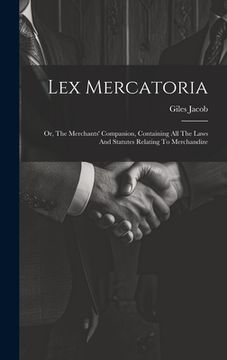 portada Lex Mercatoria: Or, The Merchants' Companion, Containing All The Laws And Statutes Relating To Merchandize (en Inglés)