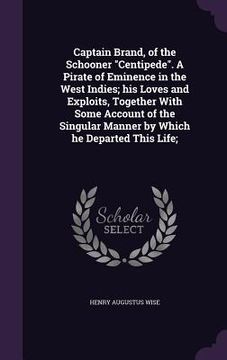portada Captain Brand, of the Schooner "Centipede". A Pirate of Eminence in the West Indies; his Loves and Exploits, Together With Some Account of the Singula