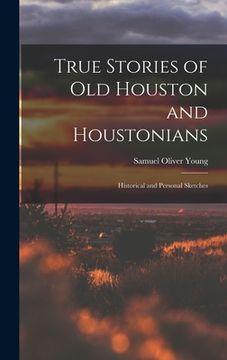 portada True Stories of old Houston and Houstonians; Historical and Personal Sketches (in English)