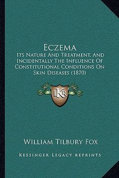 portada eczema: its nature and treatment, and incidentally the influence of constitutional conditions on skin diseases (1870) (in English)