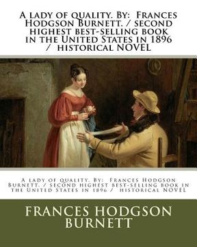 portada A lady of quality. By: Frances Hodgson Burnett. / second highest best-selling book in the United States in 1896 / historical NOVEL (en Inglés)