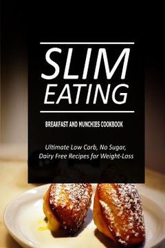 portada Slim Eating - Breakfast and Munchies Cookbook: Skinny Recipes for Fat Loss and a Flat Belly