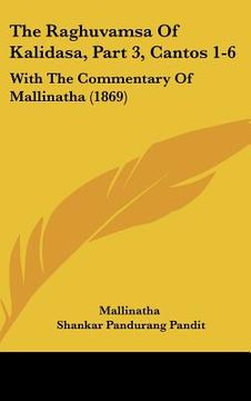 portada The Raghuvamsa Of Kalidasa, Part 3, Cantos 1-6: With The Commentary Of Mallinatha (1869) (en Ruso)
