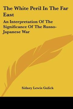 portada the white peril in the far east: an interpretation of the significance of the russo-japanese war (en Inglés)