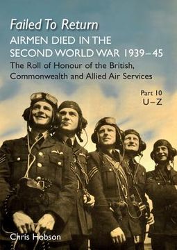 portada Failed to Return Part 10: U-Z: AIRMEN DIED IN THE SECOND WORLD WAR 1939-45 The Roll of Honour of the British, Commonwealth and Allied Air Servic (in English)