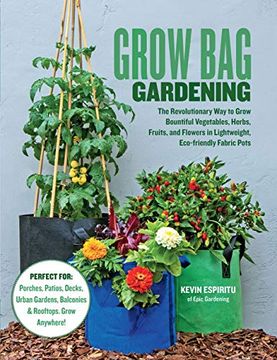 portada Grow bag Gardening: The Revolutionary way to Grow Bountiful Vegetables, Herbs, Fruits, and Flowers in Lightweight, Eco-Friendly Fabric Pots - Perfect. Gardens, Balconies & Rooftops. Grow Anywhere! 