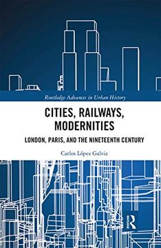 portada Cities, Railways, Modernities: London, Paris, and the Nineteenth Century (Routledge Advances in Urban History) (in English)