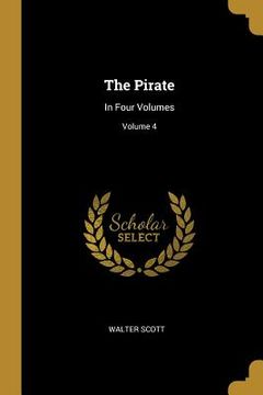 portada The Pirate: In Four Volumes; Volume 4 (en Inglés)