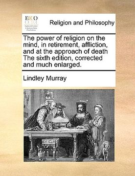 portada the power of religion on the mind, in retirement, affliction, and at the approach of death the sixth edition, corrected and much enlarged. (en Inglés)