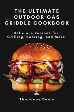 portada The Ultimate Outdoor Gas Griddle Cookbook: Delicious Recipes for Grilling, Searing, and More (en Inglés)