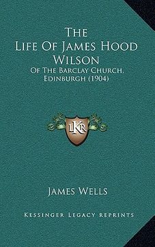 portada the life of james hood wilson: of the barclay church, edinburgh (1904) (en Inglés)