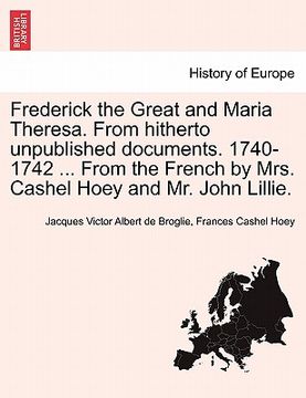 portada frederick the great and maria theresa. from hitherto unpublished documents. 1740-1742 ... from the french by mrs. cashel hoey and mr. john lillie. vol (en Inglés)