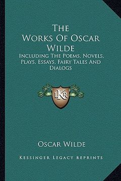 portada the works of oscar wilde: including the poems, novels, plays, essays, fairy tales and dialogs (en Inglés)