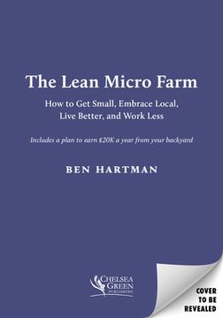 portada The Lean Micro Farm: How to get Small, Embrace Local, Live Better, and Work Less (en Inglés)