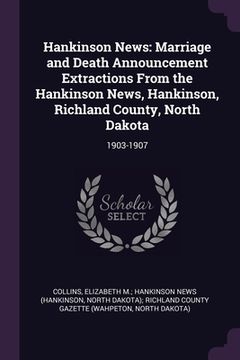 portada Hankinson News: Marriage and Death Announcement Extractions From the Hankinson News, Hankinson, Richland County, North Dakota: 1903-19