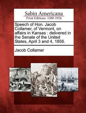 portada speech of hon. jacob collamer, of vermont, on affairs in kansas: delivered in the senate of the united states, april 3 and 4, 1856. (en Inglés)