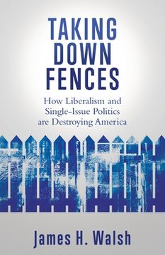 portada Taking Down Fences: How Liberalism and Singe-Issue Politics are Destroying America (en Inglés)