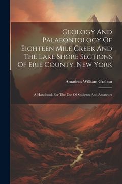 portada Geology And Palaeontology Of Eighteen Mile Creek And The Lake Shore Sections Of Erie County, New York: A Handbook For The Use Of Students And Amateurs (in English)