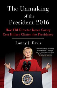 portada The Unmaking of the President 2016: How fbi Director James Comey Cost Hillary Clinton the Presidency (en Inglés)