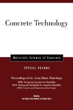 portada concrete technology: proceedings of the anna maria workshops 2002:designing concrete for durability, 2003:testing & standards for concrete durability, 2004:cement & concrete of the future, materials science of concrete, special volume