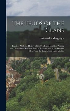 portada The Feuds of the Clans: Together With the History of the Feuds and Conflicts Among the Clans in the Northern Parts of Scotland and in the West (en Inglés)