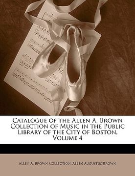 portada catalogue of the allen a. brown collection of music in the public library of the city of boston, volume 4 (en Inglés)