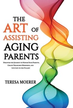 portada The Art of Assisting Aging Parents: Discover the Journey to Honor Your Parents, Create Treasured Memories, and Live Life to the Fullest (en Inglés)