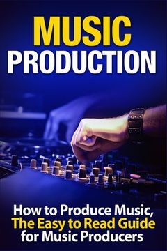 portada Music Production: How to Produce Music, The Easy to Read Guide for Music Producers Introduction (en Inglés)