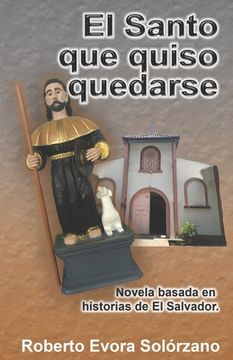 portada El Santo que quiso quedarse.: Novela basada en historias de El Salvador (in Spanish)