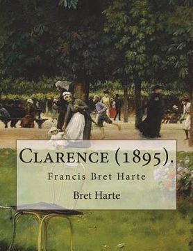 portada Clarence (1895). By: Bret Harte: Francis Bret Harte (August 25, 1836 - May 5, 1902) was an American short story writer and poet. (en Inglés)