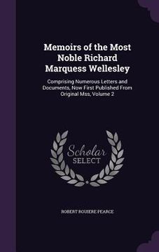 portada Memoirs of the Most Noble Richard Marquess Wellesley: Comprising Numerous Letters and Documents, Now First Published From Original Mss, Volume 2 (en Inglés)