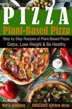 portada Plant-Based Pizza: Step by Step Recipes of Plant-Based Pizza. Detox, Lose Weight & Be Healthy. (en Inglés)
