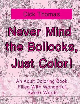 portada Never Mind the Bollocks, Just Color!: An Adult Coloring Book Filled With Wonderful Swear Words (in English)