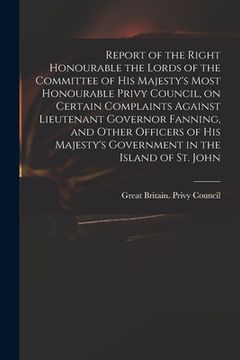 portada Report of the Right Honourable the Lords of the Committee of His Majesty's Most Honourable Privy Council, on Certain Complaints Against Lieutenant Gov