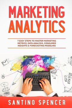 portada Marketing Analytics: 7 Easy Steps to Master Marketing Metrics, Data Analysis, Consumer Insights & Forecasting Modeling (in English)