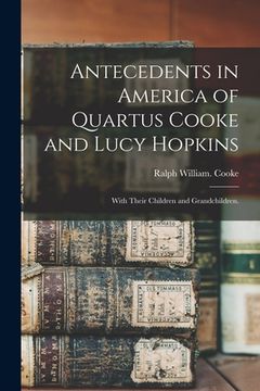 portada Antecedents in America of Quartus Cooke and Lucy Hopkins; With Their Children and Grandchildren. (en Inglés)